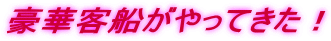 豪華客船がやってきた！ 